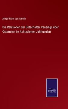 portada Die Relationen der Botschafter Venedigs über Österreich im Achtzehnten Jahrhundert (en Alemán)