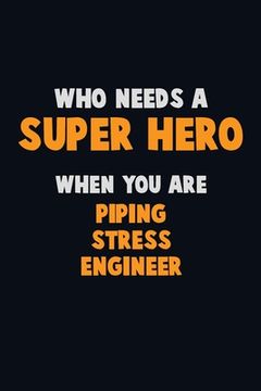 portada Who Need A SUPER HERO, When You Are Piping Stress Engineer: 6X9 Career Pride 120 pages Writing Notebooks (en Inglés)