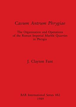 portada Cavum Antrum Phrygiae: The Organization and Operations of the Roman Imperial Marble Quarries in Phrygia (482) (British Archaeological Reports International Series) 