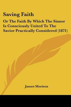 portada saving faith: or the faith by which the sinner is consciously united to the savior practically considered (1871) (en Inglés)
