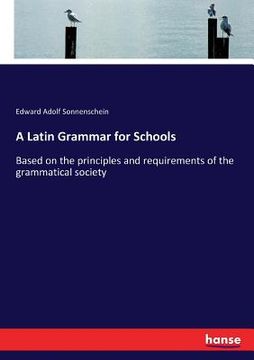 portada A Latin Grammar for Schools: Based on the principles and requirements of the grammatical society (en Inglés)