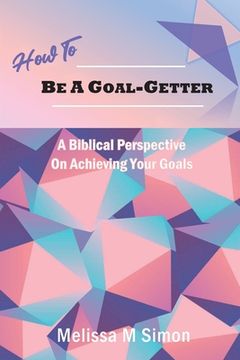 portada How To Be A Goal-Getter: A Biblical Perspective On Achieving Your Goals