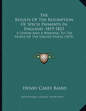 portada the results of the resumption of specie payments in england, 1819-1823: a lesson and a warning to the people of the united states (1875)