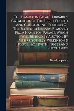 portada The Hamilton Palace Libraries. Catalogue of the First (-Fourth and Concluding) Portion of the Beckford Library, Removed From Hamilton Palace. Which. & Hodge. [&C. ]. [With] Prices and Purchasers' (en Inglés)