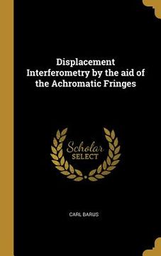 portada Displacement Interferometry by the aid of the Achromatic Fringes (en Inglés)