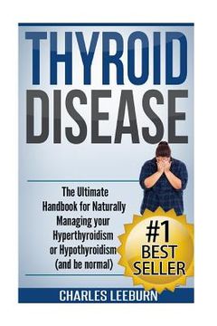portada Thyroid Disease: The Ultimate Handbook for Naturally Managing your Hyperthyroidism or Hypothyroidism (a nd be normal) (en Inglés)