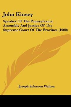 portada john kinsey: speaker of the pennsylvania assembly and justice of the supreme court of the province (1900) (en Inglés)