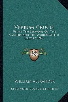 portada verbum crucis: being ten sermons on the mystery and the words of the cross (1892) (in English)