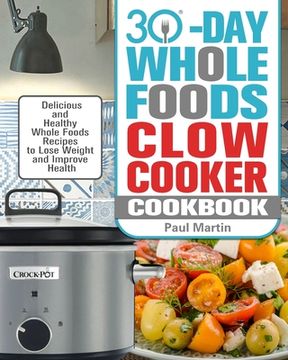 portada 30-Day Whole Foods Slow Cooker Cookbook: Delicious and Healthy Whole Foods Recipes to Lose Weight and Improve Health (in English)