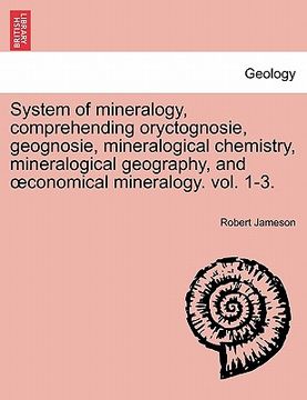 portada system of mineralogy, comprehending oryctognosie, geognosie, mineralogical chemistry, mineralogical geography, and conomical mineralogy. vol. 1-3. sec (en Inglés)