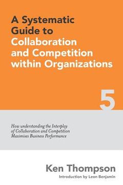 portada A Systematic Guide to Collaboration and Competition within organizations: How understanding the Interplay of Collaboration and Competition maximises B (en Inglés)