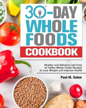 portada 30 Days Whole Foods Cookbook: Healthy and Delicious and Easy to Follow Whole Foods Recipes to Lose Weight and Improve Health (en Inglés)
