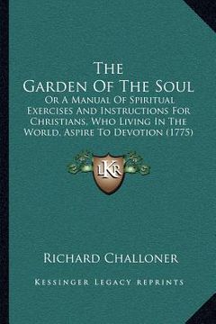 portada the garden of the soul: or a manual of spiritual exercises and instructions for christians, who living in the world, aspire to devotion (1775) (in English)