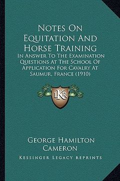 portada notes on equitation and horse training: in answer to the examination questions at the school of application for cavalry at saumur, france (1910)