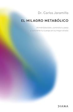 El Milagro Metabólico: Aliméntate Bien, Controla tu Peso y Convierte tu Cuerpo en tu Mejor Aliado