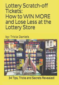 portada Lottery Scratch-off Tickets: How to WIN MORE and Lose Less at the Lottery Store (2019 Edition): 34 Tips, Tricks and Secrets Revealed! (in English)