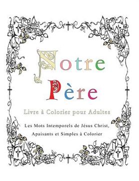 portada Notre Pere: Livre a Colorier pour Adultes: Les Mots Intemporels de Jesus Christ, Apaisants et Simples a Colorier