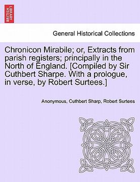 portada chronicon mirabile; or, extracts from parish registers; principally in the north of england. [compiled by sir cuthbert sharpe. with a prologue, in ver (en Inglés)