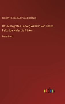 portada Des Markgrafen Ludwig Wilhelm von Baden Feldzüge wider die Türken: Erster Band (en Alemán)
