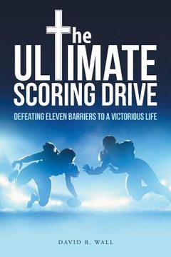 portada The Ultimate Scoring Drive: Defeating Eleven Barriers to a Victorious Life (en Inglés)