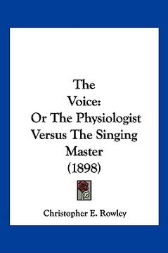 portada the voice: or the physiologist versus the singing master (1898) (en Inglés)