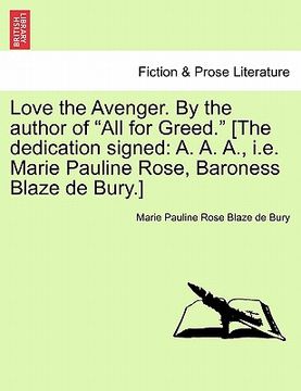 portada love the avenger. by the author of "all for greed." [the dedication signed: a. a. a., i.e. marie pauline rose, baroness blaze de bury.] (en Inglés)