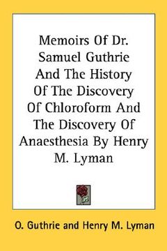 portada memoirs of dr. samuel guthrie and the history of the discovery of chloroform and the discovery of anaesthesia by henry m. lyman