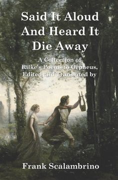 portada Said It Aloud And Heard It Die Away: Rilke's Poems to Orpheus (en Inglés)