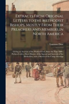 portada Extracts From Original Letters to the Methodist Bishops, Mostly From Their Preachers and Members in North America: Giving an Account of the Work of Go (en Inglés)