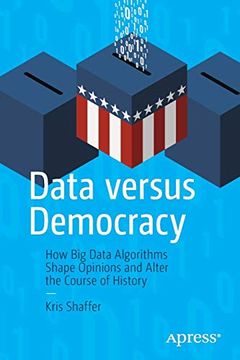 portada Data Versus Democracy: How big Data Algorithms Shape Opinions and Alter the Course of History (en Inglés)