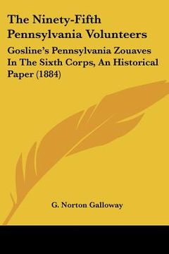 portada the ninety-fifth pennsylvania volunteers: gosline's pennsylvania zouaves in the sixth corps, an historical paper (1884) (en Inglés)