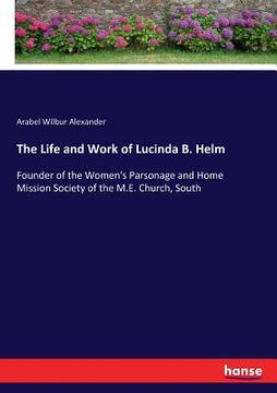 portada The Life and Work of Lucinda B. Helm: Founder of the Women's Parsonage and Home Mission Society of the M.E. Church, South (en Inglés)