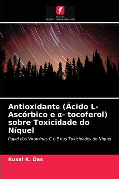 portada Antioxidante (Ácido L-Ascórbico e α- Tocoferol) Sobre Toxicidade do Níquel: Papel das Vitaminas c e e nas Toxicidades do Níquel (en Portugués)