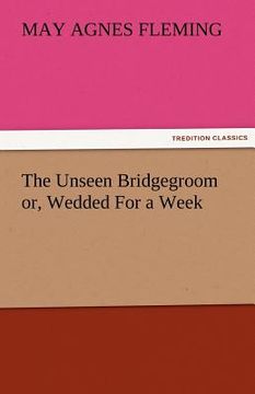 portada the unseen bridgegroom or, wedded for a week (en Inglés)