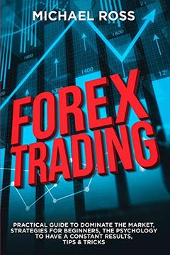 portada Forex Trading: Practical Guide to Dominate the Market: Strategies for Beginners, the Psychology to Have a Constant Results, Tips & Tricks (1) (in English)