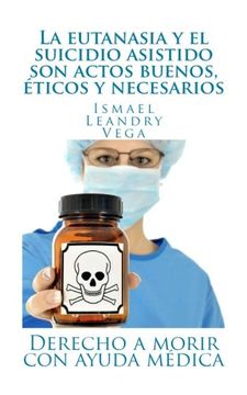 portada La Eutanasia y el Suicidio Asistido son Actos Buenos, Éticos y Necesarios: Derecho a Morir con Ayuda Médica (in Spanish)