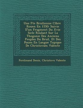 portada Une F Te Br Silienne C L Br E Rouen En 1550: Suivie D'Un Fragment Du Xvie Si Cle Roulant Sur La Th Ogonie Des Anciens Peuples Du Br Sil, Et Des Po Sie (en Francés)
