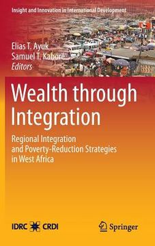 portada wealth through integration: regional integration and poverty-reduction strategies in west africa (en Inglés)