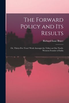 portada The Forward Policy and Its Results; or, Thirty-five Years' Work Amongst the Tribes on Our North-western Frontier of India (en Inglés)