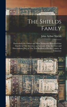 portada The Shields Family: Particularly the Oldest and Most Numerous Branch of That Family in Our America; an Account of the Ancestor and Descend