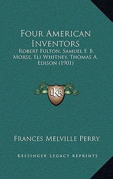 portada four american inventors: robert fulton, samuel f. b. morse, eli whitney, thomas a. edison (1901) (en Inglés)