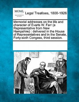 portada memorial addresses on the life and character of evarts w. farr (a representative from new hampshire): delivered in the house of representatives and in (en Inglés)
