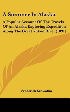 portada a summer in alaska: a popular account of the travels of an alaska exploring expedition along the great yukon river (1891) (en Inglés)