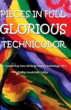 portada Pieces in Full Glorious Technicolor: The 2015 Tampa Bay Area Writing Project Anthology (en Inglés)