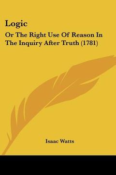 portada logic: or the right use of reason in the inquiry after truth (1781) (en Inglés)