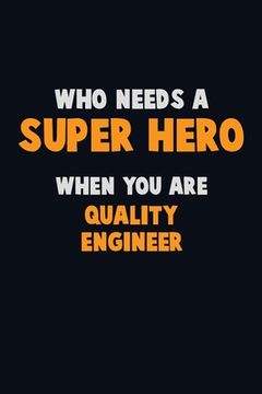 portada Who Need A SUPER HERO, When You Are Quality Engineer: 6X9 Career Pride 120 pages Writing Notebooks (en Inglés)