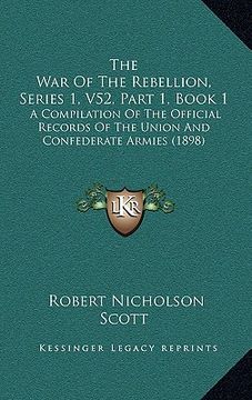 portada the war of the rebellion, series 1, v52, part 1, book 1: a compilation of the official records of the union and confederate armies (1898) (en Inglés)