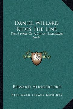 portada daniel willard rides the line: the story of a great railroad man (en Inglés)