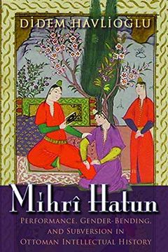 portada Mihrî Hatun: Performance, Gender-Bending, and Subversion in Ottoman Intellectual History (Gender, Culture, and Politics in the Middle East) (en Inglés)