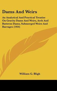 portada dams and weirs: an analytical and practical treatise on gravity dams and weirs, arch and buttress dams, submerged weirs and barrages (